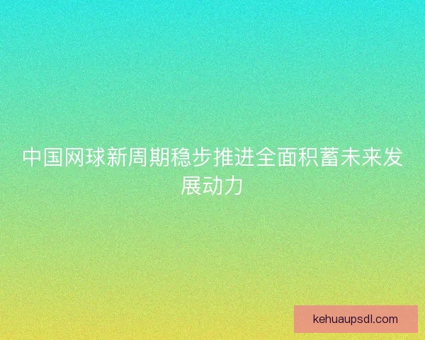 中国网球新周期稳步推进全面积蓄未来发展动力