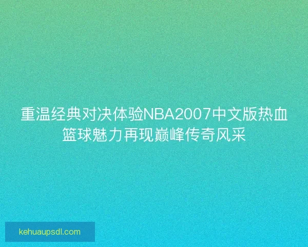 重温经典对决体验NBA2007中文版热血篮球魅力再现巅峰传奇风采 重温经典对决体验NBA2007中文版热血篮球魅力再现巅峰传奇风采