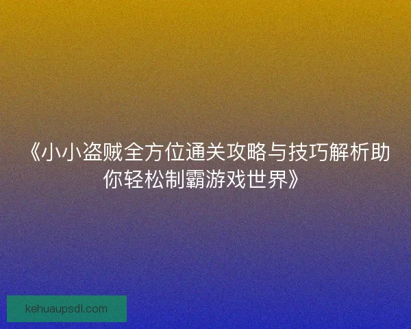《小小盗贼全方位通关攻略与技巧解析助你轻松制霸游戏世界》