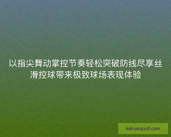 以指尖舞动掌控节奏轻松突破防线尽享丝滑控球带来极致球场表现体验