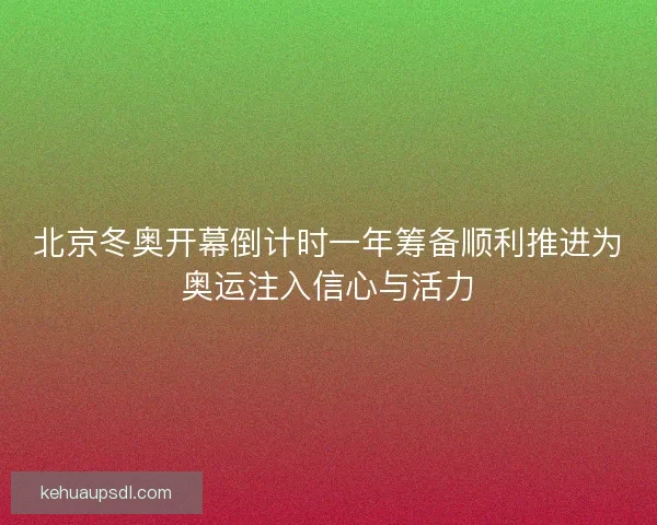 北京冬奥开幕倒计时一年筹备顺利推进为奥运注入信心与活力