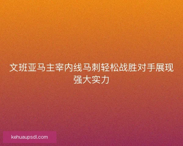 文班亚马主宰内线马刺轻松战胜对手展现强大实力 文班亚马主宰内线马刺轻松战胜对手展现强大实力