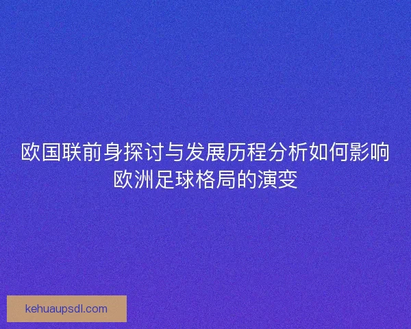 欧国联前身探讨与发展历程分析如何影响欧洲足球格局的演变