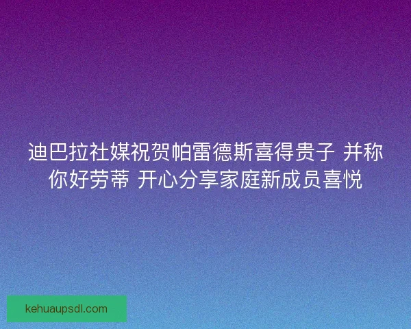 迪巴拉社媒祝贺帕雷德斯喜得贵子 并称你好劳蒂 开心分享家庭新成员喜悦