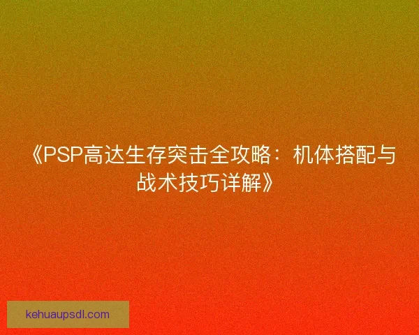 《PSP高达生存突击全攻略：机体搭配与战术技巧详解》