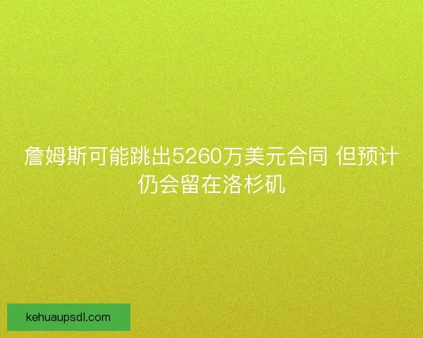 詹姆斯可能跳出5260万美元合同 但预计仍会留在洛杉矶