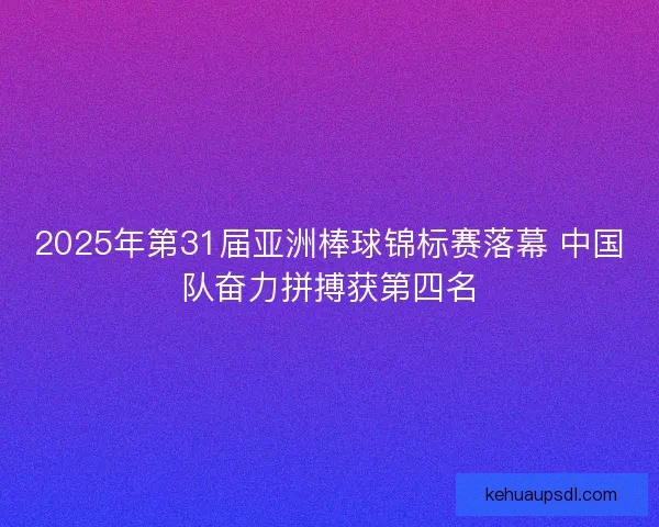 2025年第31届亚洲棒球锦标赛落幕 中国队奋力拼搏获第四名 2025年第31届亚洲棒球锦标赛落幕 中国队奋力拼搏获第四名