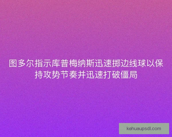 图多尔指示库普梅纳斯迅速掷边线球以保持攻势节奏并迅速打破僵局