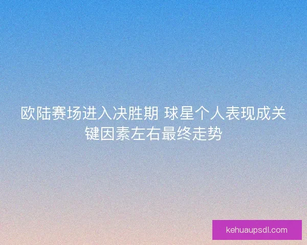 欧陆赛场进入决胜期 球星个人表现成关键因素左右最终走势
