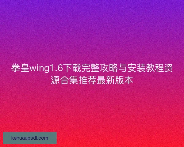 拳皇wing1.6下载完整攻略与安装教程资源合集推荐最新版本 拳皇wing1.6下载完整攻略与安装教程资源合集推荐最新版本