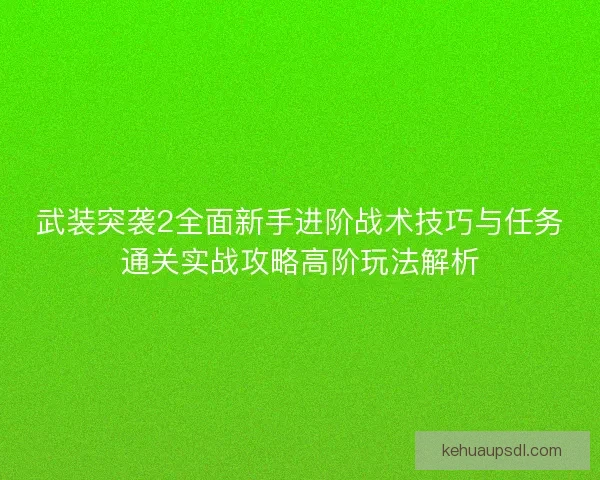 武装突袭2全面新手进阶战术技巧与任务通关实战攻略高阶玩法解析