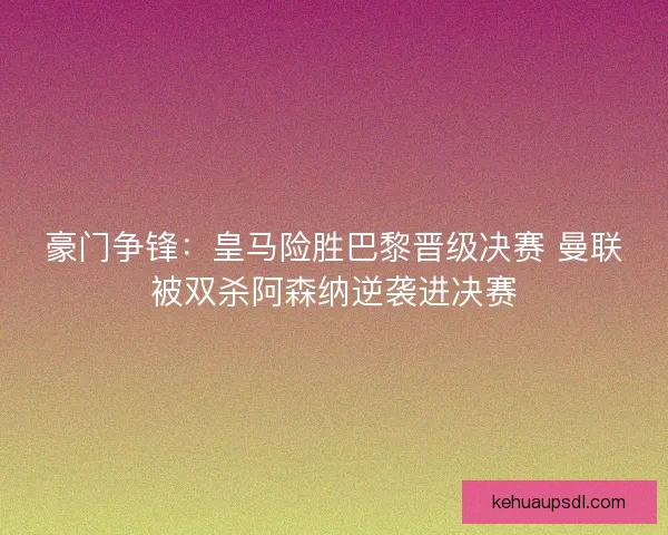 豪门争锋：皇马险胜巴黎晋级决赛 曼联被双杀阿森纳逆袭进决赛